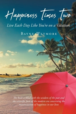 Happiness Times Two: Live Each Day Like You're on a Vacation by Wetmore, Bayne