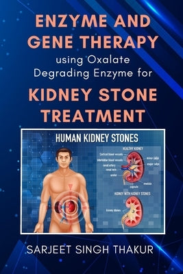 Enzyme and Gene Therapy Using Oxalate Degrading Enzyme for Kidney Stone Treatment by Thakur, Sarjeet Singh