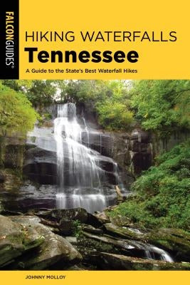 Hiking Waterfalls Tennessee: A Guide to the State's Best Waterfall Hikes by Molloy, Johnny