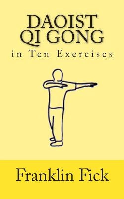 Daoist Qi Gong in Ten Exercises by Fick, Franklin