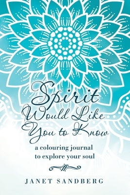 Spirit Would Like You to Know: A Colouring Journal to Explore Your Soul by Sandberg, Janet