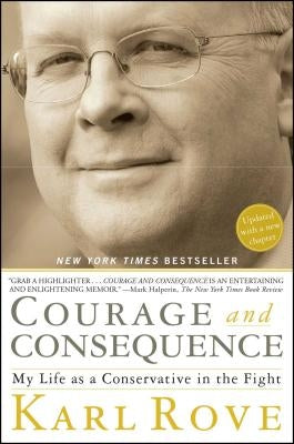 Courage and Consequence: My Life as a Conservative in the Fight by Rove, Karl