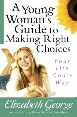 A Young Woman's Guide to Making Right Choices: Your Life God's Way by George, Elizabeth