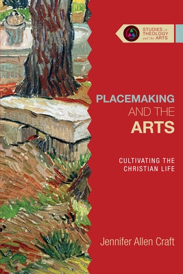 Placemaking and the Arts: Cultivating the Christian Life by Craft, Jennifer Allen