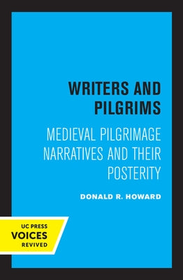 Writers and Pilgrims: Medieval Pilgrimage Narratives and Their Posterity by Howard, Donald R.