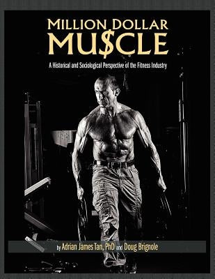 Million Dollar Muscle: A Historical and Sociological Perspective of the Fitness Industry by Tan, Adrian James