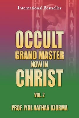 Occult Grand Master Now in Christ Vol. 2: Vol. 2 by Uzorma, Iyke Nathan