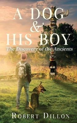 A Dog and His Boy: The Discovery of the Ancients by Dillon, Robert