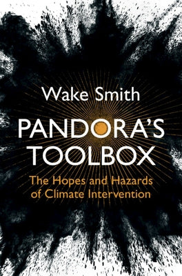 Pandora's Toolbox: The Hopes and Hazards of Climate Intervention by Smith, Wake