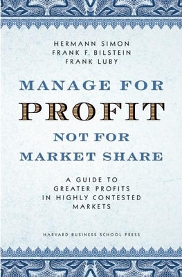 Manage for Profit, Not for Market Share: A Guide to Greater Profits in Highly Contested Markets by Simon, Hermann