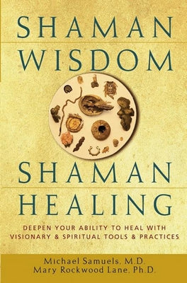 Shaman Wisdom, Shaman Healing: Deepen Your Ability to Heal with Visionary and Spiritual Tools and Practices by Samuels, Michael