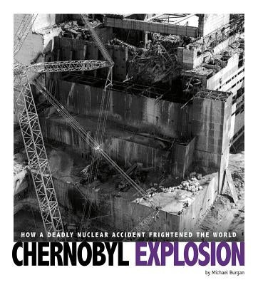 Chernobyl Explosion: How a Deadly Nuclear Accident Frightened the World by Burgan, Michael