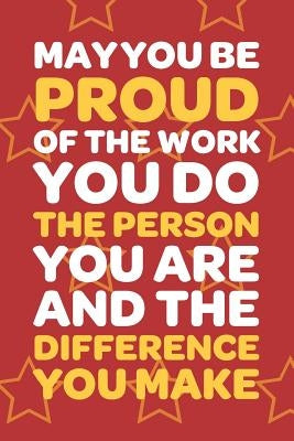 May You Be Proud Of The Work You Do The Person You Are And The Difference You Make: Employee Appreciation Gift for Your Employees, Coworkers, or Boss by Press, Team Motivation