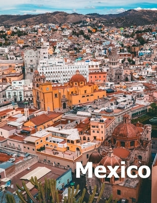 Mexico: Coffee Table Photography Travel Picture Book Album Of A Mexican Country and City In Southern North America Large Size by Boman, Amelia