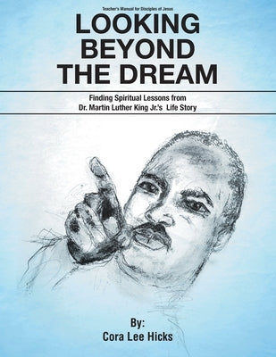 Looking Beyond the Dream: Finding Spiritual Lessons from Dr. Martin Luther King_s Life Story by Hicks, Cora Lee