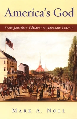 America's God: From Jonathan Edwards to Abraham Lincoln by Noll, Mark A.