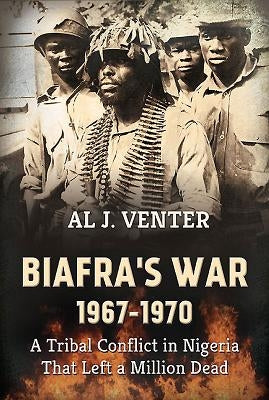 Biafra's War 1967-1970: A Tribal Conflict in Nigeria That Left a Million Dead by Venter, Al J.