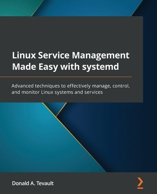 Linux Service Management Made Easy with systemd: Advanced techniques to effectively manage, control, and monitor Linux systems and services by Tevault, Donald a.