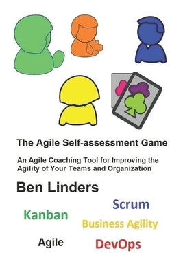 The Agile Self-assessment Game: An Agile Coaching Tool for Improving the Agility of Your Teams and Organization by Linders, Ben