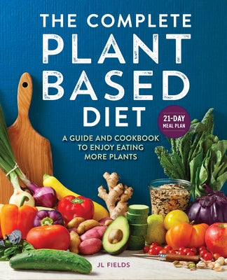 The Complete Plant-Based Diet: A Guide and Cookbook to Enjoy Eating More Plants by Fields, Jl