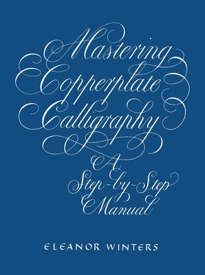 Mastering Copperplate Calligraphy: A Step-By-Step Manual by Winters, Eleanor