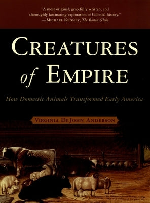 Creatures of Empire: How Domestic Animals Transformed Early America by Anderson, Virginia DeJohn