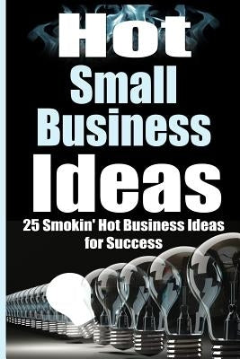 Hot Small Business Ideas: 25 Smokin' Hot Start Up Business Ideas To Spark Your Entrepreneurship Creativity And Have You In Business Fast! by Harper, James