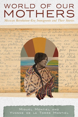 World of Our Mothers: Mexican Revolution-Era Immigrants and Their Stories by Montiel, Miguel