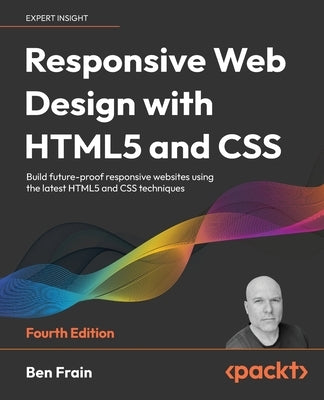 Responsive Web Design with HTML5 and CSS - Fourth Edition: Build future-proof responsive websites using the latest HTML5 and CSS techniques by Frain, Ben