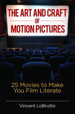 The Art and Craft of Motion Pictures: 25 Movies to Make You Film Literate by LoBrutto, Vincent
