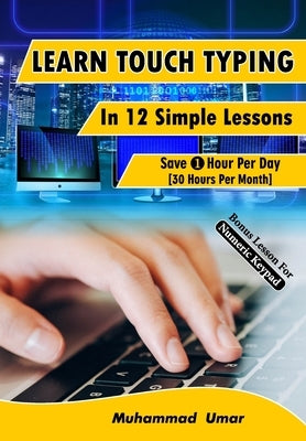 Learn Touch Typing in 12 Simple Lessons: Save 1 Hour Per Day [30 Hours per Month] by Umar, Muhammad