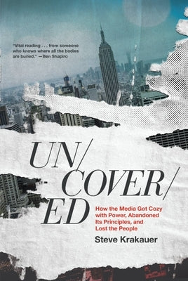 Uncovered: How the Media Got Cozy with Power, Abandoned Its Principles, and Lost the People by Krakauer, Steve