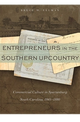 Entrepreneurs in the Southern Upcountry: Commercial Culture in Spartanburg, South Carolina, 1845-1880 by Eelman, Bruce W.