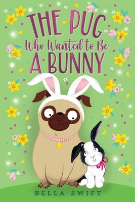 The Pug Who Wanted to Be a Bunny by Swift, Bella