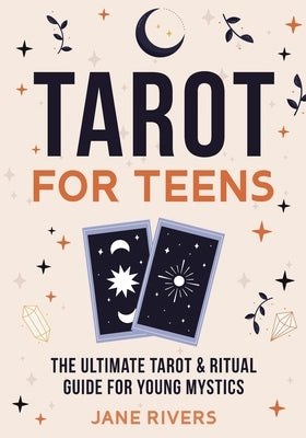 Tarot for Teens: The Ultimate Tarot & Ritual Guide for Young Mystics by Rivers, Jane