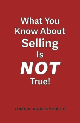 What You Know about Selling Is Not True by Van Syckle, Owen