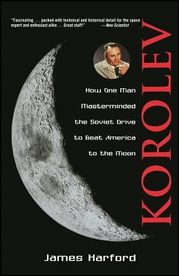 Korolev: How One Man Masterminded the Soviet Drive to Beat America to the Moon by Harford, James