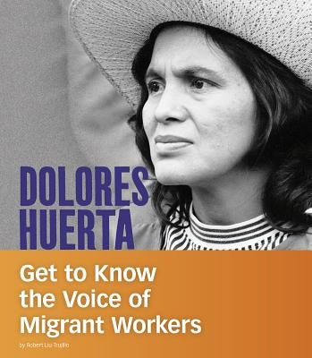 Dolores Huerta: Get to Know the Voice of Migrant Workers by Liu-Trujillo, Robert