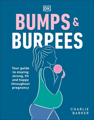 Bumps and Burpees: Your Guide to Staying Strong, Fit and Happy Throughout Pregnancy by Barker, Charlie