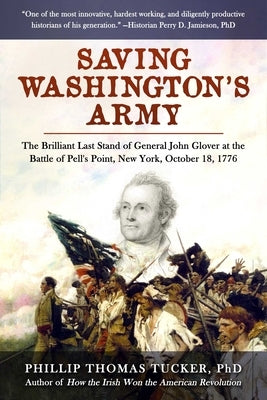 Saving Washington's Army: The Brilliant Last Stand of General John Glover at the Battle of Pell's Point, New York, October 18, 1776 by Tucker, Phillip Thomas