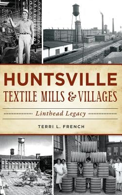 Huntsville Textile Mills & Villages: Linthead Legacy by French, Terri L.
