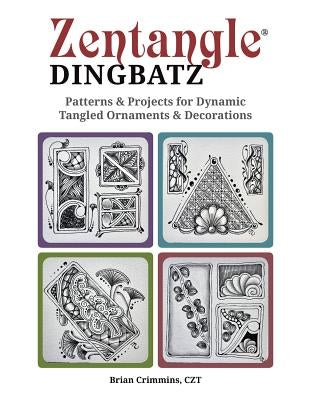 Zentangle Dingbatz: Patterns & Projects for Dynamic Tangled Ornaments & Decorations by Crimmins, Brian