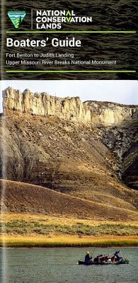 Boater's Guide: Fort Benton to Judith Landing Upper Missouri River Breaks National Monument: Fort Benton to Judith Landing Upper Missouri River Breaks by Department of the Interior