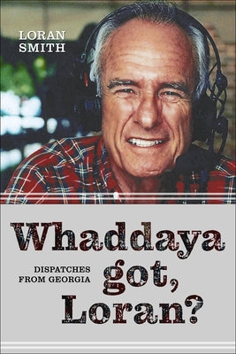 Whaddaya Got, Loran?: Dispatches from Georgia by Smith, Loran