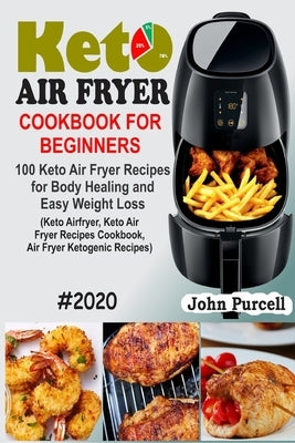 Keto Air Fryer Cookbook for Beginners: 100 Keto Air Fryer Recipes for Body Healing and Easy Weight Loss (Keto Airfryer, Keto Air Fryer Recipes Cookboo by Purcell, John