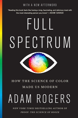 Full Spectrum: How the Science of Color Made Us Modern by Rogers, Adam