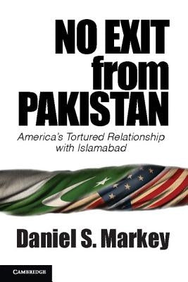 No Exit from Pakistan: America's Tortured Relationship with Islamabad by Markey, Daniel S.