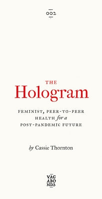 The Hologram: Feminist, Peer-To-Peer Health for a Post-Pandemic Future by Thornton, Cassie