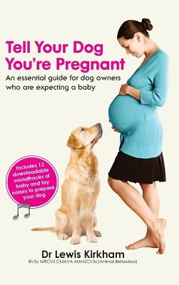 Tell Your Dog You're Pregnant: An Essential Guide for Dog Owners Who Are Expecting a Baby by Kirkham, Lewis