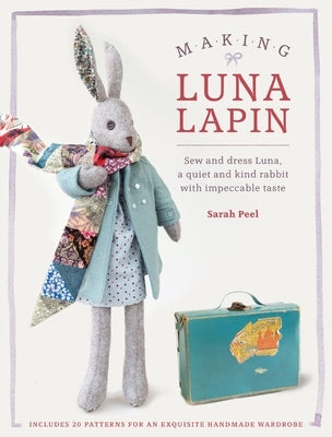 Making Luna Lapin: Sew and Dress Luna, a Quiet and Kind Rabbit with Impeccable Taste by Peel, Sarah